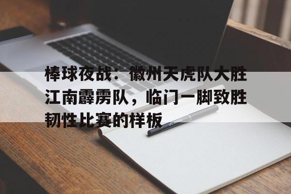 棒球夜战：徽州天虎队大胜江南霹雳队，临门一脚致胜韧性比赛的样板的简单介绍-爱游戏